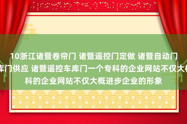 10浙江诸暨卷帘门 诸暨遥控门定做 诸暨自动门订做 诸暨自动车库门供应 诸暨遥控车库门一个专科的企业网站不仅大概进步企业的形象